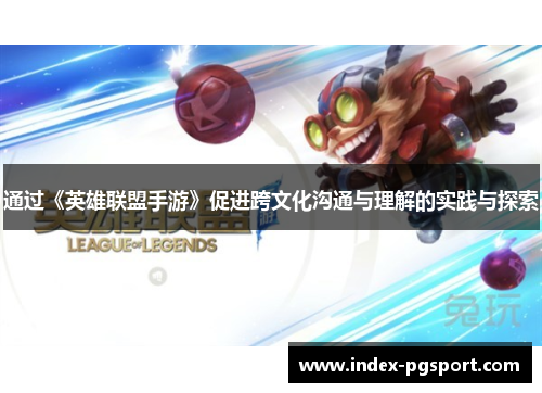 通过《英雄联盟手游》促进跨文化沟通与理解的实践与探索