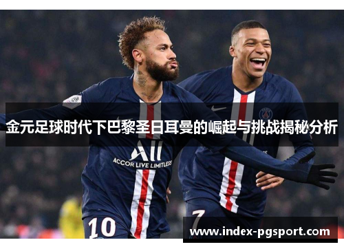 金元足球时代下巴黎圣日耳曼的崛起与挑战揭秘分析