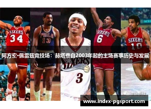 阿方索·佩雷兹竞技场：赫塔费自2003年起的主场赛事历史与发展