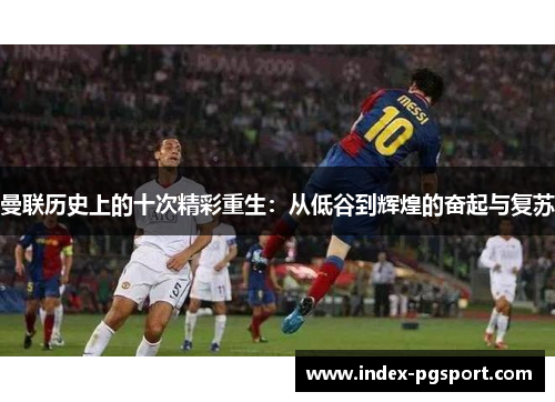 曼联历史上的十次精彩重生：从低谷到辉煌的奋起与复苏