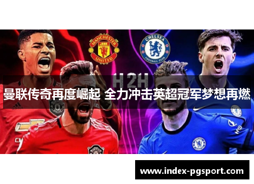 曼联传奇再度崛起 全力冲击英超冠军梦想再燃