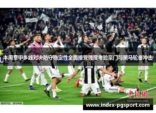 本周意甲多线对决防守稳定性全面接受强度考验豪门与黑马轮番冲击